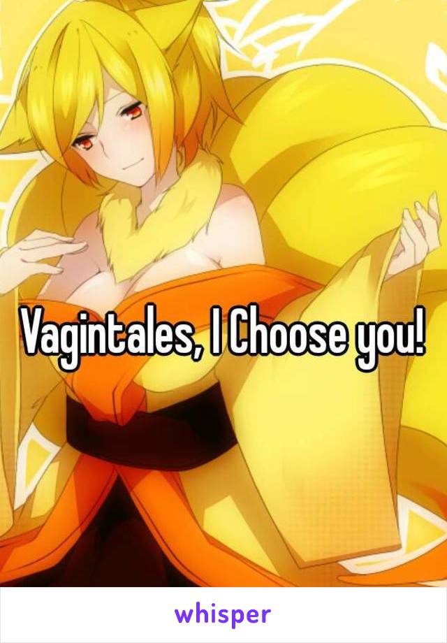 
Vagintales, I Choose you!