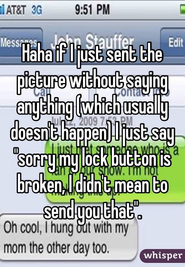 Haha if I just sent the picture without saying anything (which usually doesn't happen) I just say "sorry my lock button is broken, I didn't mean to send you that". 