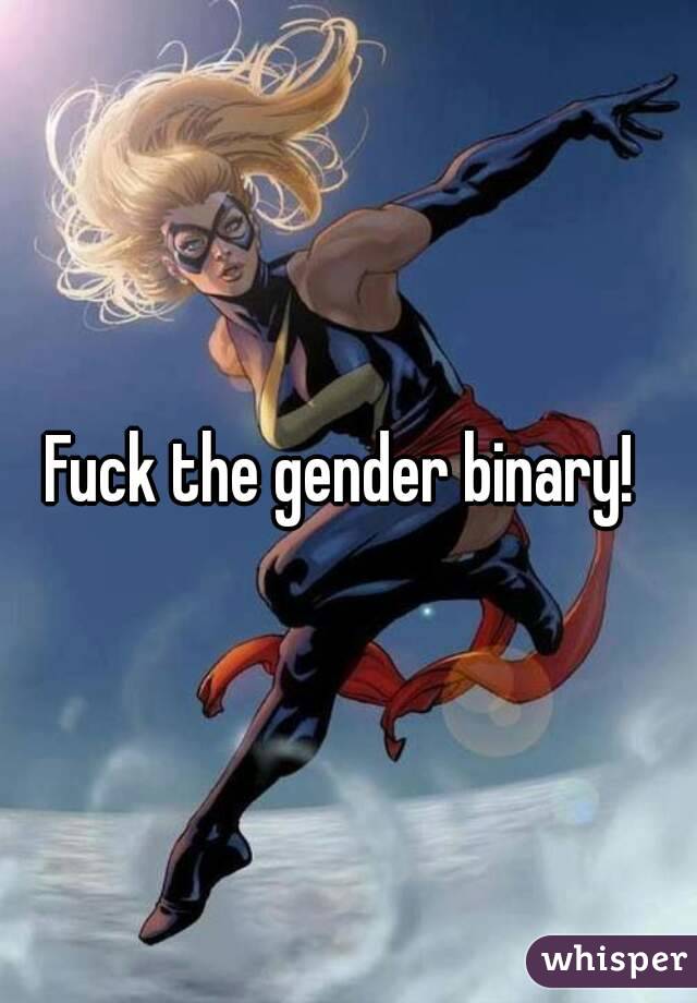 Fuck the gender binary! 