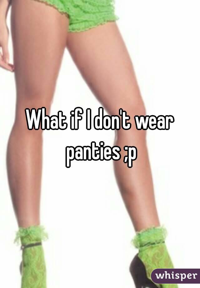 What if I don't wear panties ;p