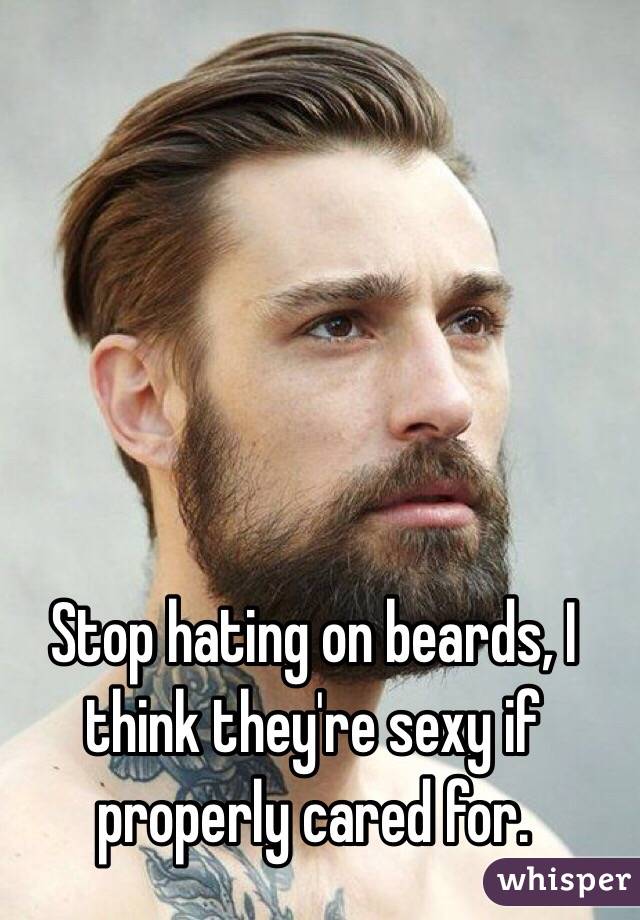 Stop hating on beards, I think they're sexy if properly cared for. 