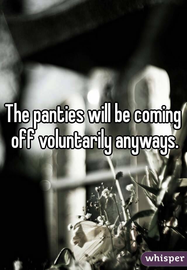 The panties will be coming off voluntarily anyways.