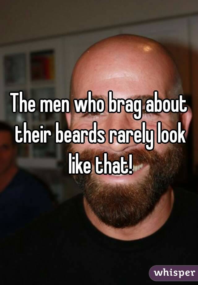 The men who brag about their beards rarely look like that!