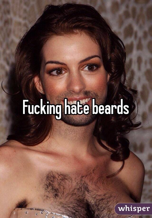 Fucking hate beards