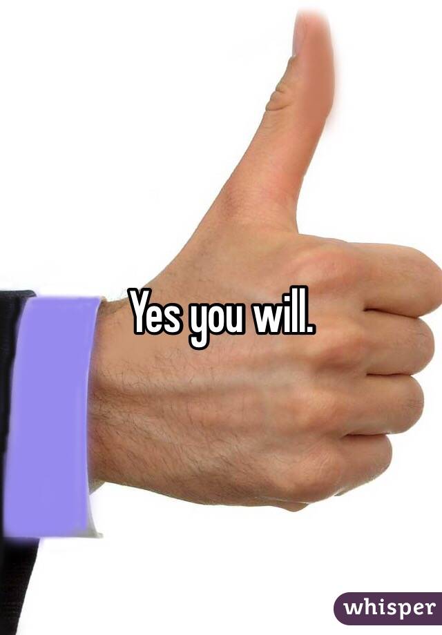 Yes you will. 