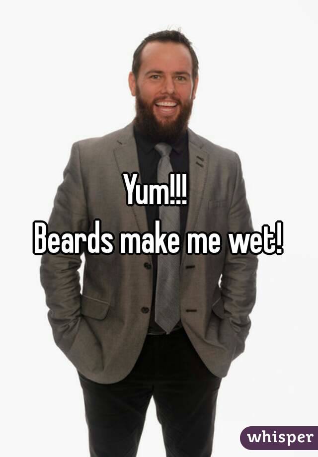 Yum!!! 
Beards make me wet!