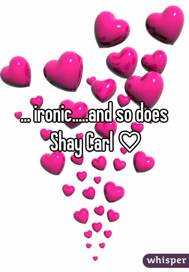 ... ironic.....and so does Shay Carl ♡