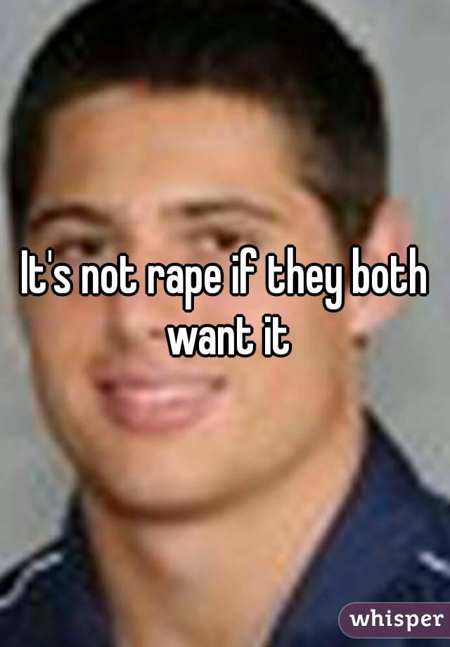 It's not rape if they both want it