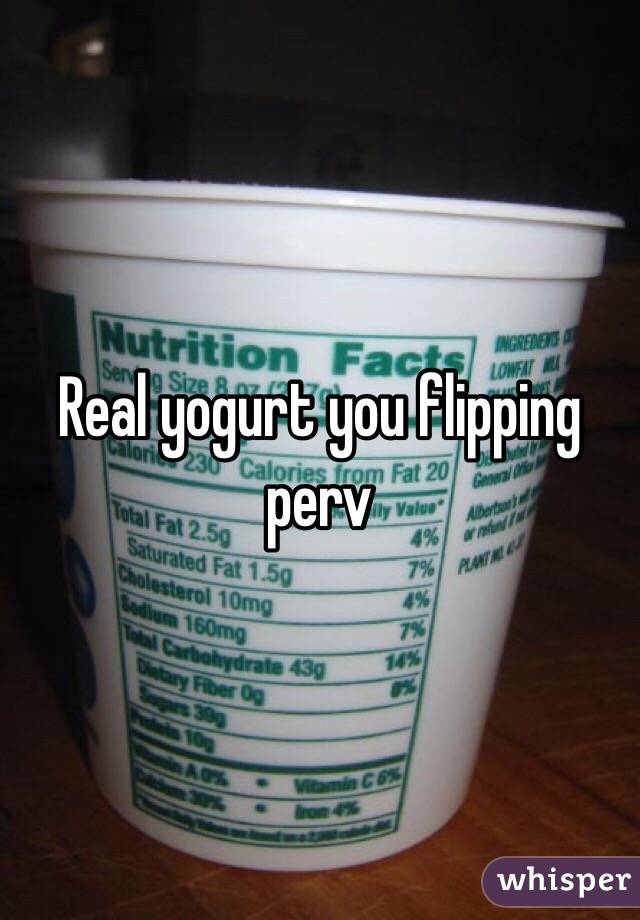 Real yogurt you flipping perv