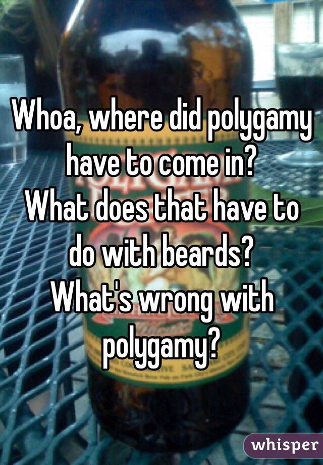 Whoa, where did polygamy have to come in? 
What does that have to do with beards?
What's wrong with polygamy? 