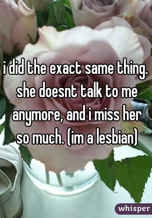 i did the exact same thing. she doesnt talk to me anymore, and i miss her so much. (im a lesbian)