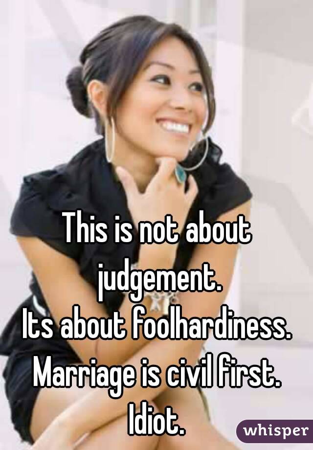 This is not about judgement.
Its about foolhardiness.
Marriage is civil first.
Idiot.