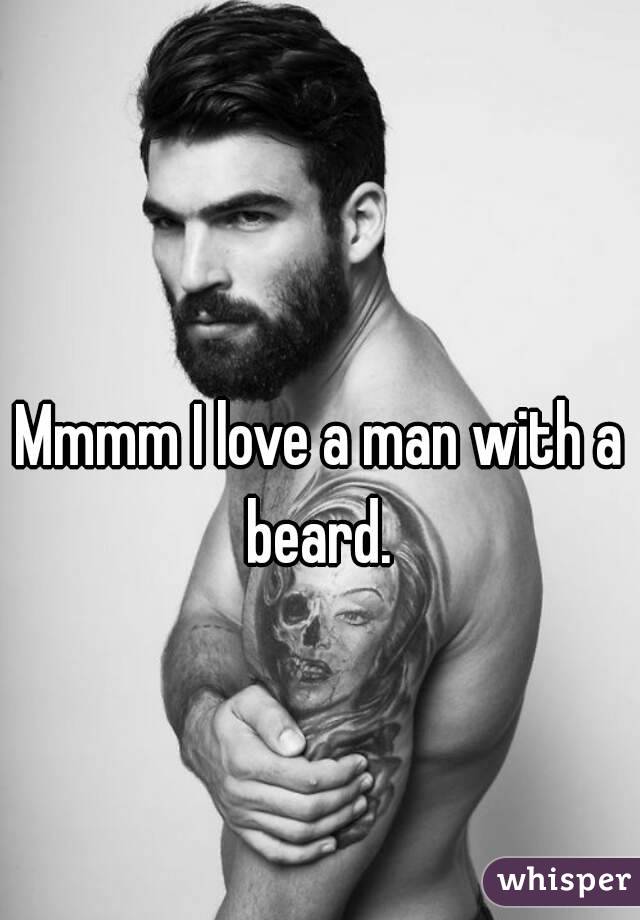 Mmmm I love a man with a beard. 