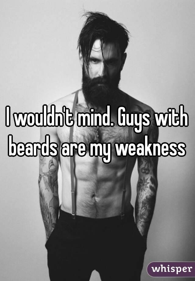 I wouldn't mind. Guys with beards are my weakness 