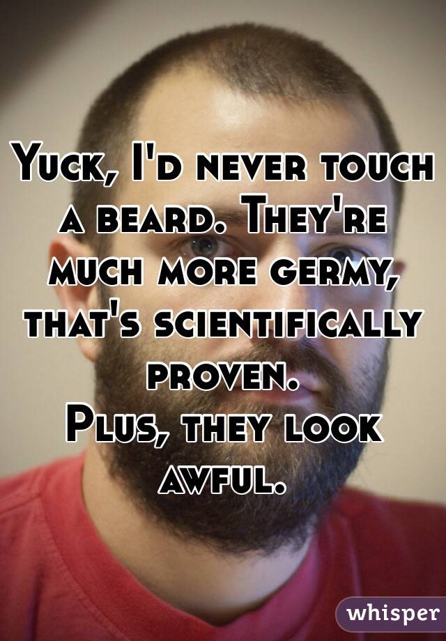 Yuck, I'd never touch a beard. They're much more germy, that's scientifically proven. 
Plus, they look awful.