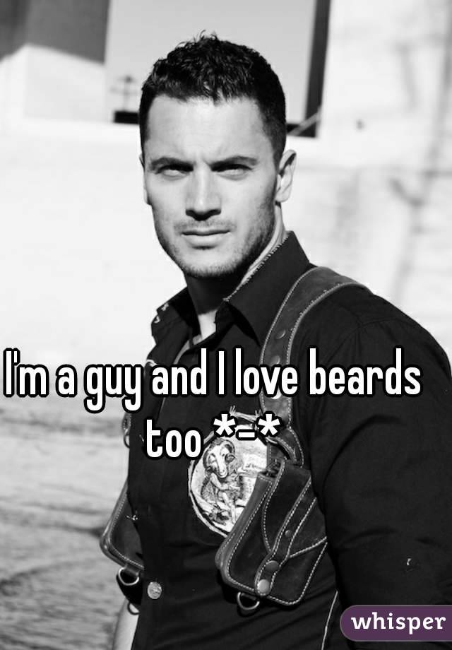 I'm a guy and I love beards too *-* 