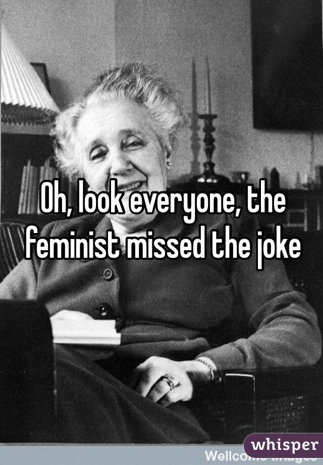 Oh, look everyone, the feminist missed the joke 