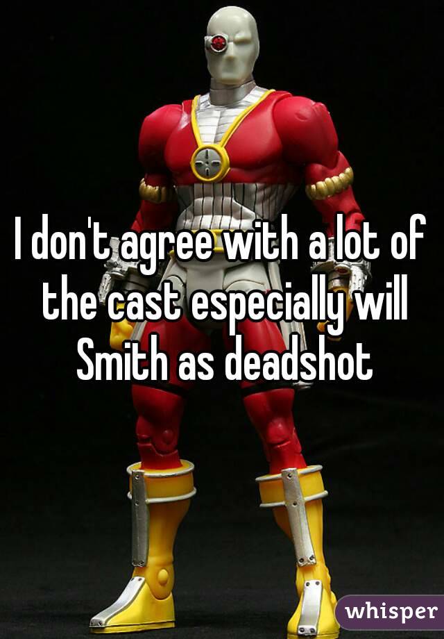 I don't agree with a lot of the cast especially will Smith as deadshot