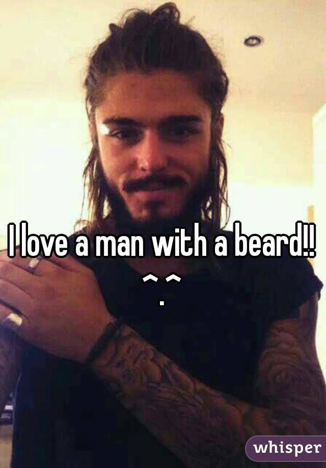 I love a man with a beard!! ^.^ 