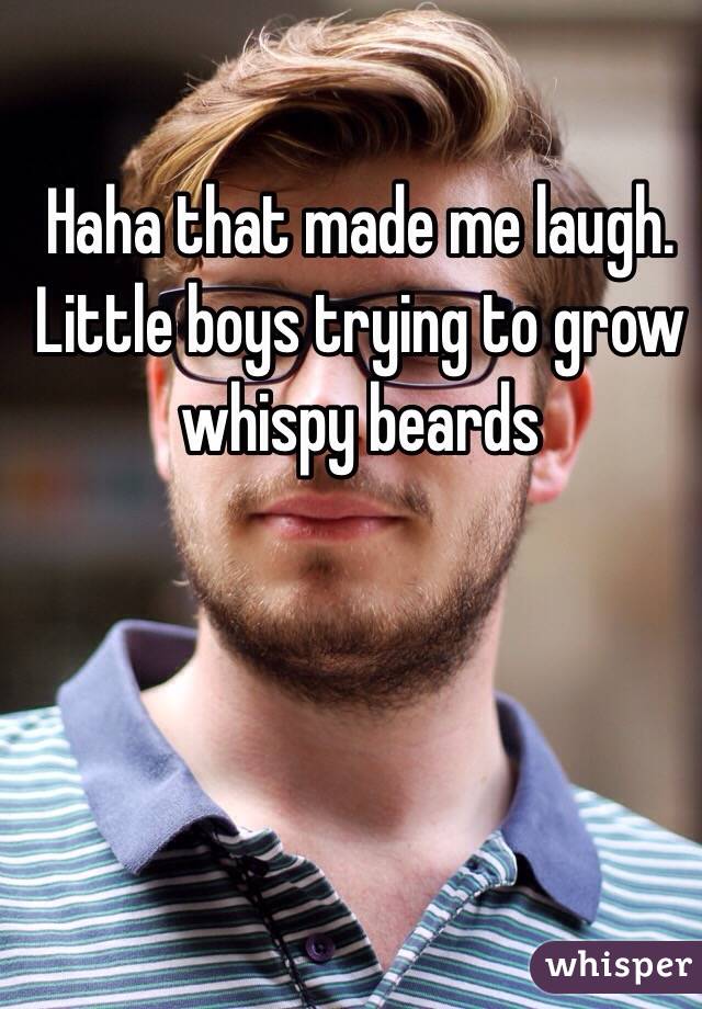 Haha that made me laugh. Little boys trying to grow whispy beards 