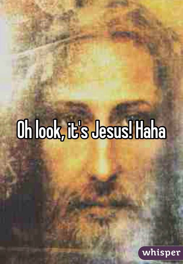 Oh look, it's Jesus! Haha