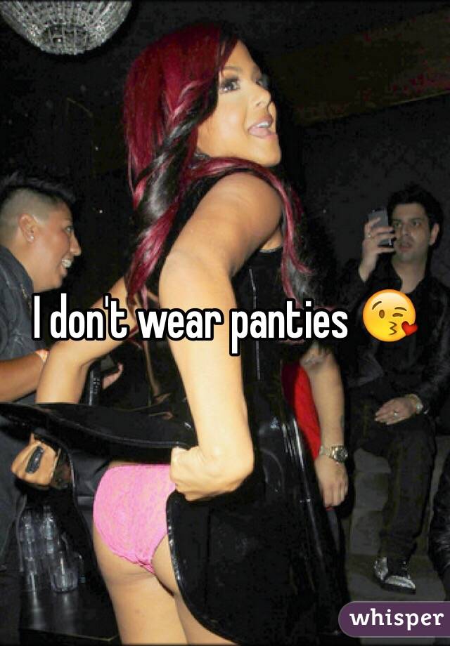 I don't wear panties 😘