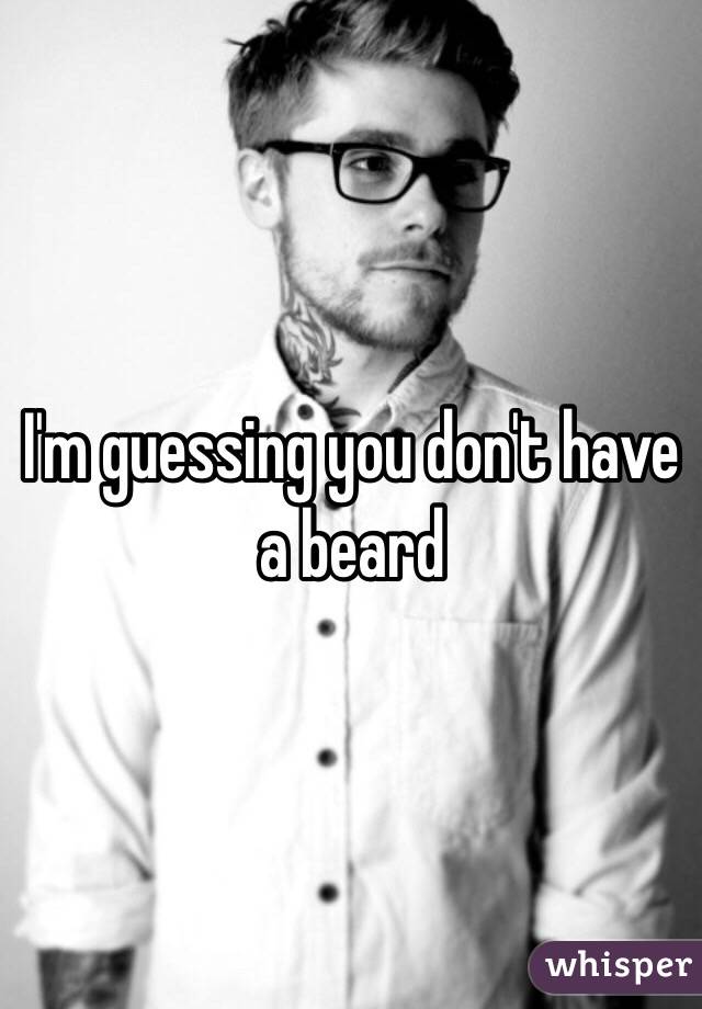 I'm guessing you don't have a beard