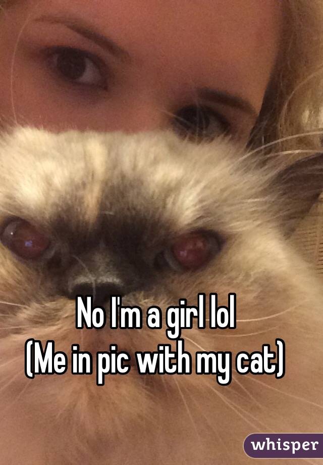 No I'm a girl lol 
(Me in pic with my cat) 