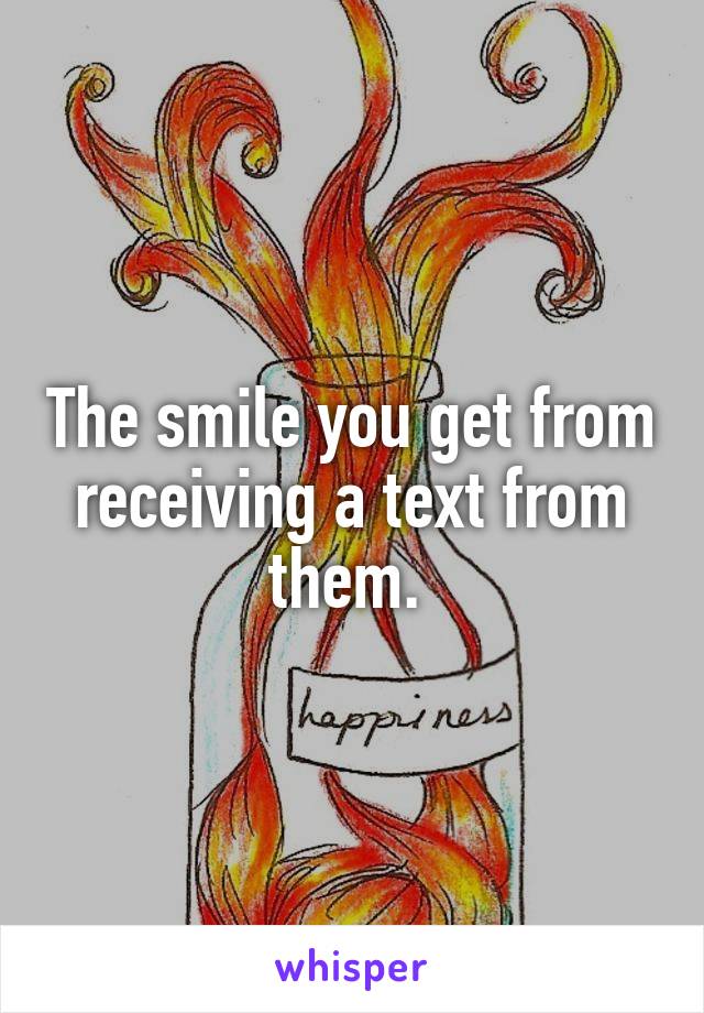 The smile you get from receiving a text from them. 