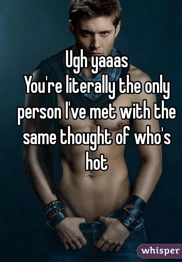 Ugh yaaas 
You're literally the only person I've met with the same thought of who's hot 