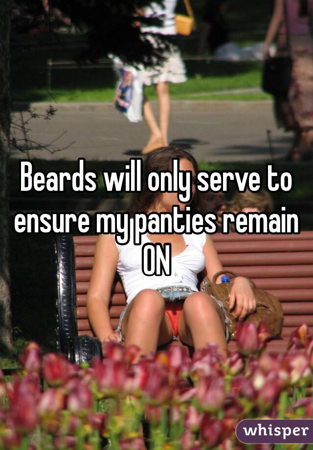 Beards will only serve to ensure my panties remain ON