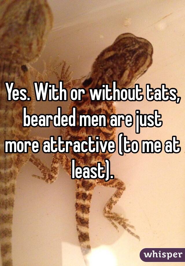 Yes. With or without tats, bearded men are just more attractive (to me at least).