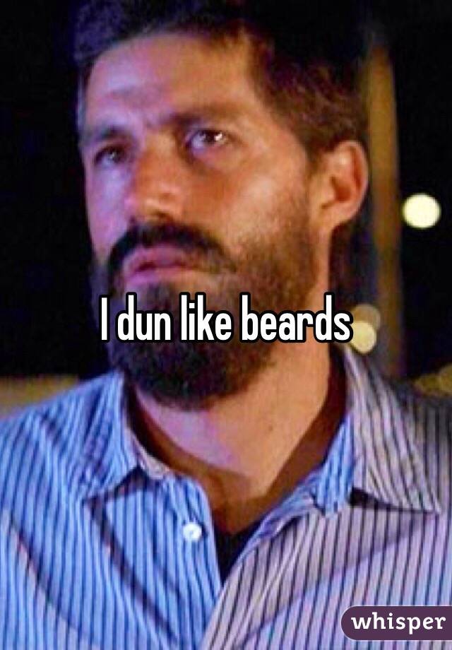 I dun like beards