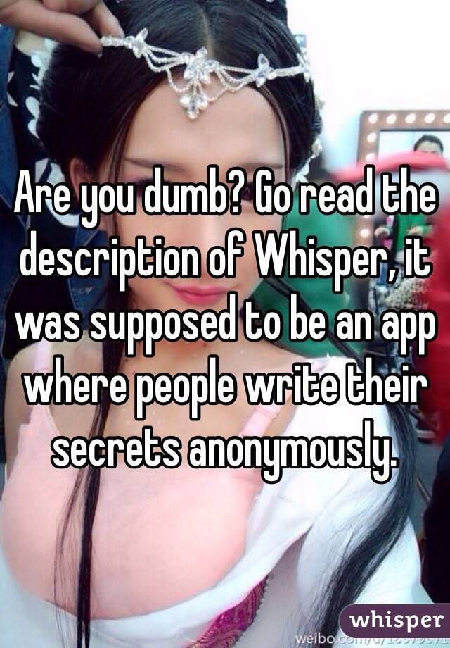 Are you dumb? Go read the description of Whisper, it was supposed to be an app where people write their secrets anonymously.