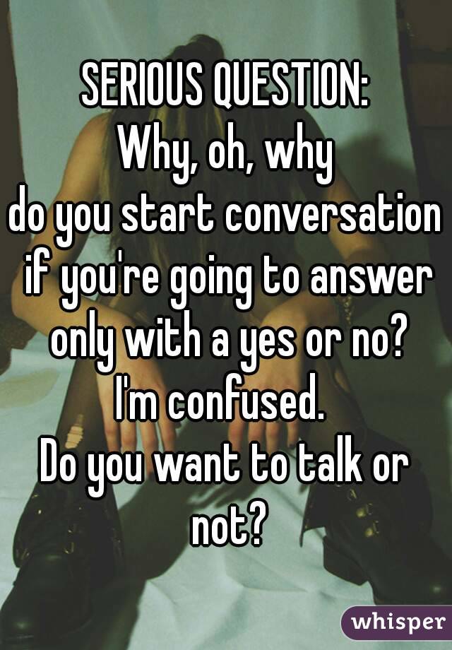 SERIOUS QUESTION: Why, oh, why do you start conversation ...