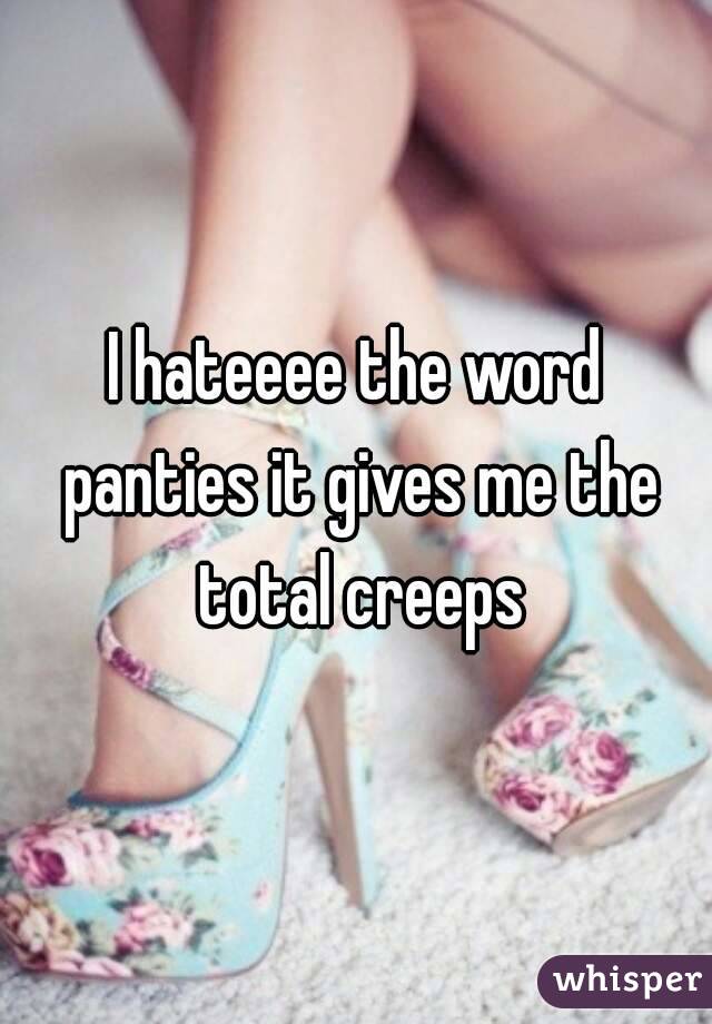 I hateeee the word panties it gives me the total creeps