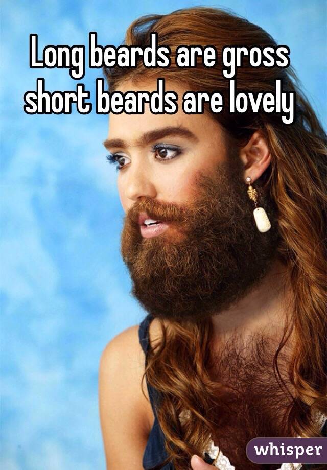 Long beards are gross short beards are lovely 