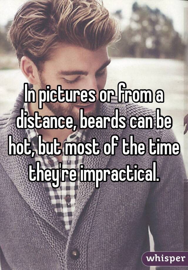 In pictures or from a distance, beards can be hot, but most of the time they're impractical.