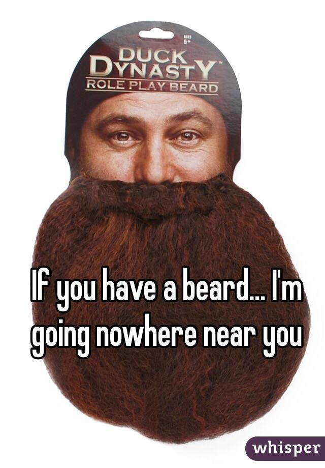 If you have a beard... I'm going nowhere near you