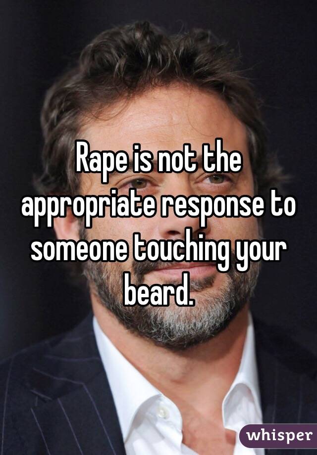 Rape is not the appropriate response to someone touching your beard.