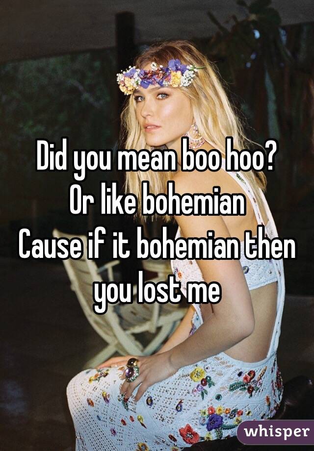 Did you mean boo hoo?
Or like bohemian
Cause if it bohemian then you lost me 