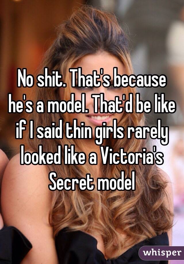 No shit. That's because he's a model. That'd be like if I said thin girls rarely looked like a Victoria's Secret model