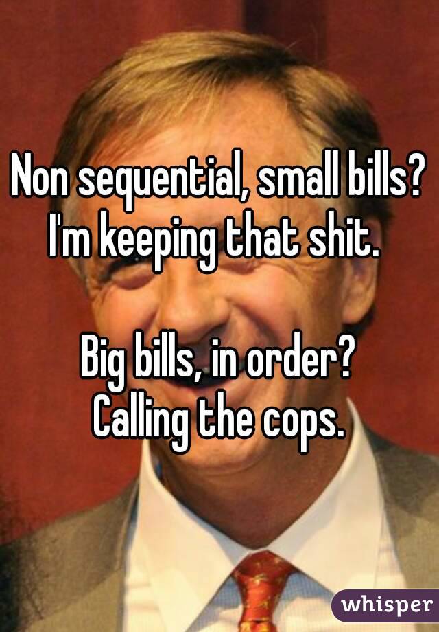 Non sequential, small bills? I'm keeping that shit.  

Big bills, in order?
 Calling the cops. 