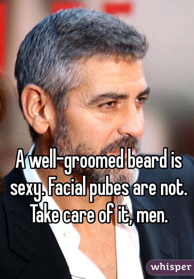 A well-groomed beard is sexy. Facial pubes are not. Take care of it, men. 