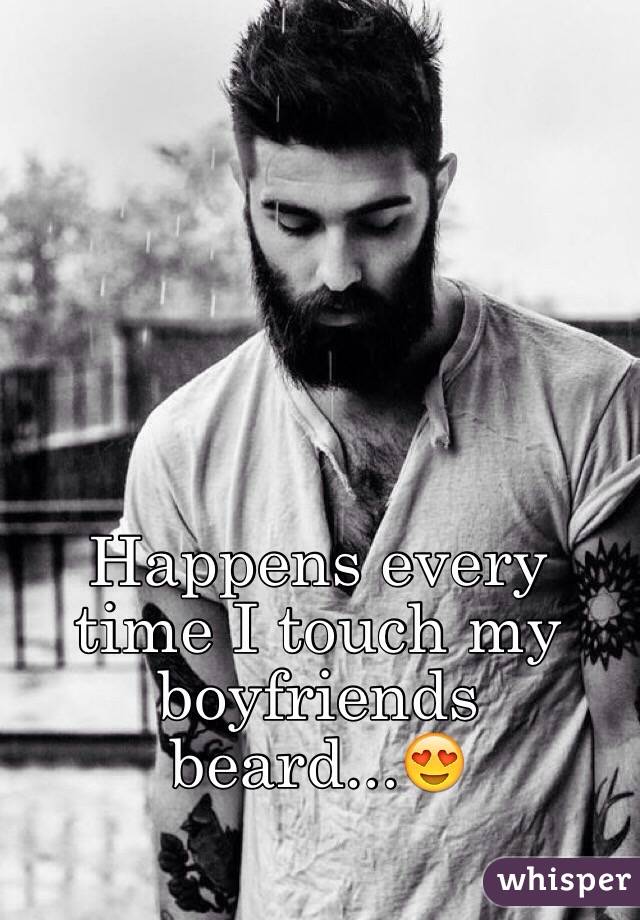 Happens every time I touch my boyfriends beard...😍