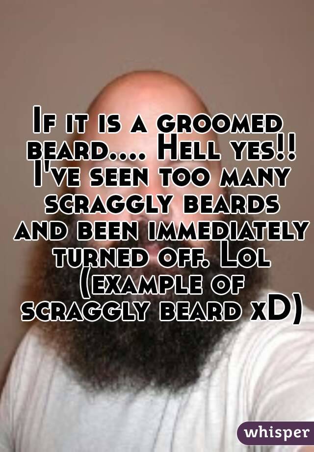 If it is a groomed beard.... Hell yes!! I've seen too many scraggly beards and been immediately turned off. Lol (example of scraggly beard xD)