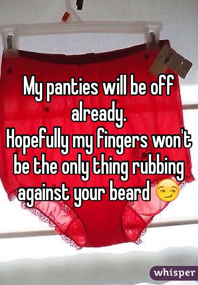 My panties will be off already.
Hopefully my fingers won't be the only thing rubbing against your beard 😏