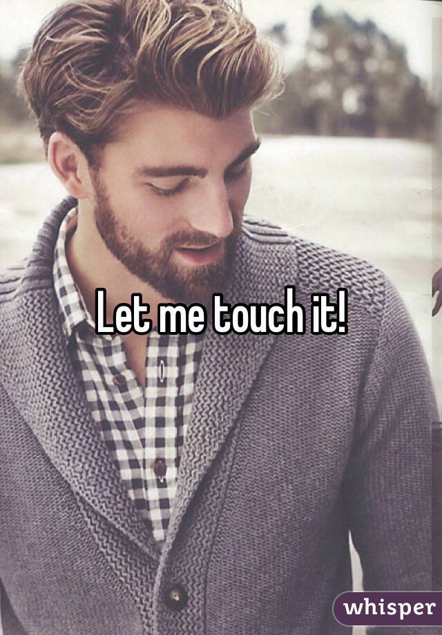 Let me touch it!