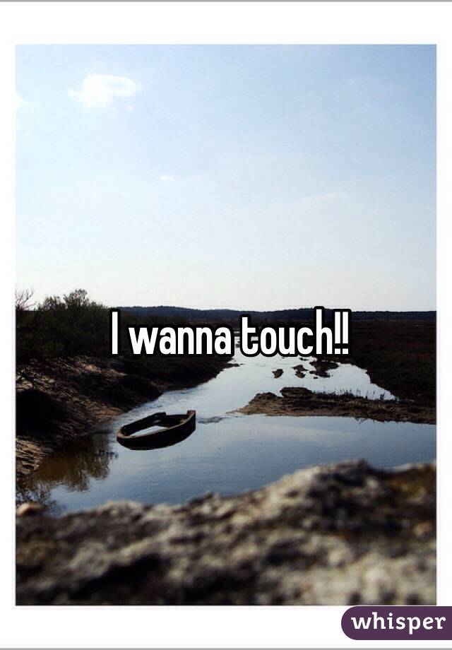 I wanna touch!!