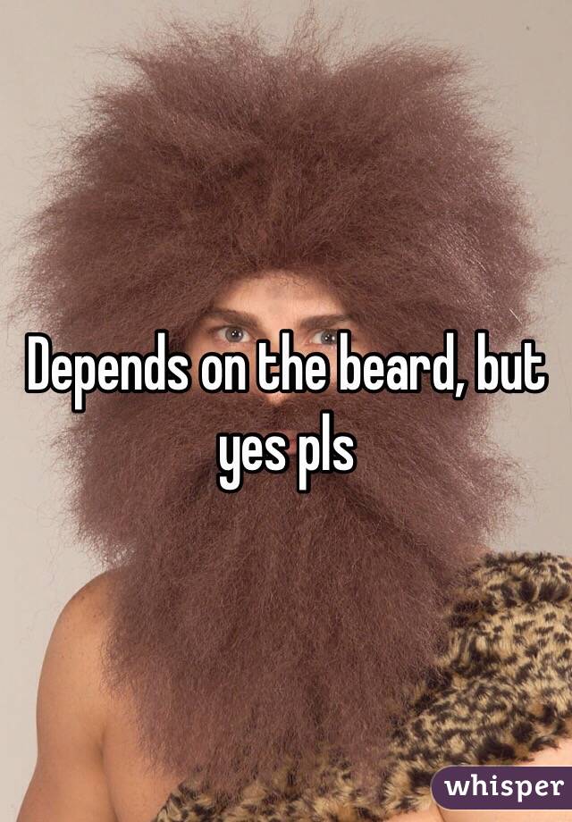 Depends on the beard, but yes pls